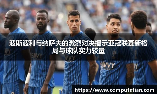 波斯波利与纳萨夫的激烈对决揭示亚冠联赛新格局与球队实力较量