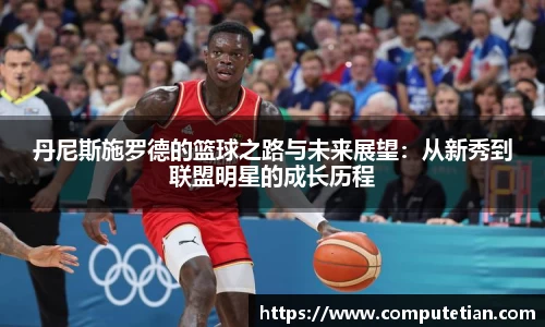 丹尼斯施罗德的篮球之路与未来展望：从新秀到联盟明星的成长历程