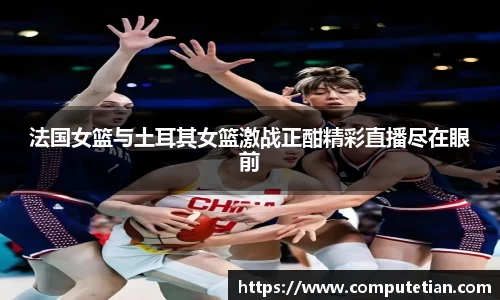 法国女篮与土耳其女篮激战正酣精彩直播尽在眼前