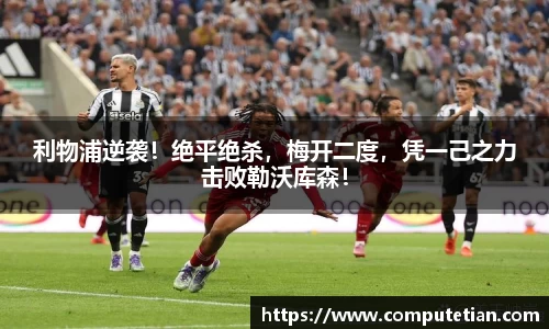 利物浦逆袭！绝平绝杀，梅开二度，凭一己之力击败勒沃库森！