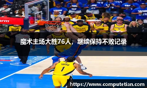 魔术主场大胜76人，继续保持不败记录